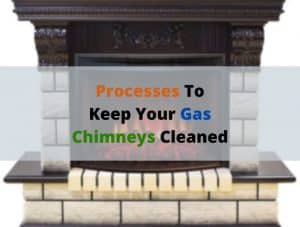 Processes To Keep Your Gas Chimneys Cleaned